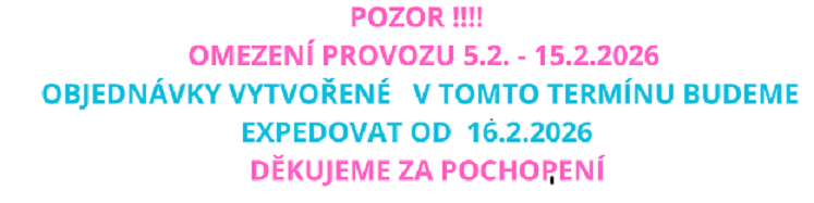 POZOR !!!!   OMEZENÍ PROVOZU 5.2. - 15.2.2026   OBJEDNÁVKY VYTVOŘENÉ   V TOMTO TERMÍNU BUDEME EXPEDOVAT      OD  16.2.2026              DĚKUJEME ZA POCHOPENÍ